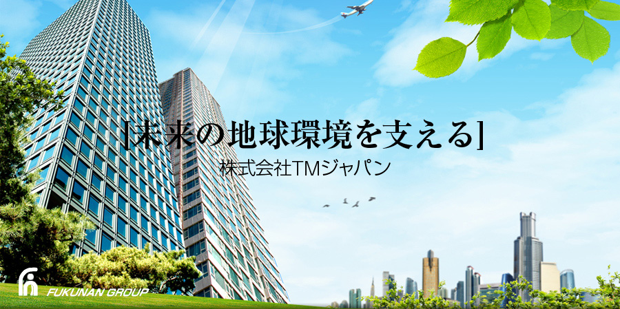 未来の地球環境を支える　株式会社TMジャパン